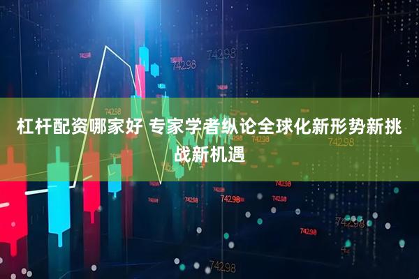 杠杆配资哪家好 专家学者纵论全球化新形势新挑战新机遇