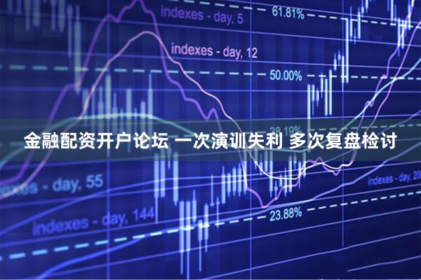 金融配资开户论坛 一次演训失利 多次复盘检讨