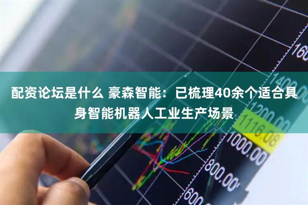 配资论坛是什么 豪森智能：已梳理40余个适合具身智能机器人工业生产场景