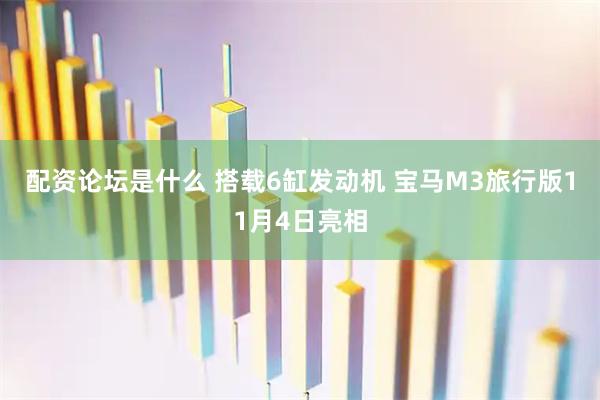 配资论坛是什么 搭载6缸发动机 宝马M3旅行版11月4日亮相