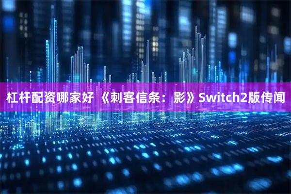 杠杆配资哪家好 《刺客信条:影》Switch2版传闻
