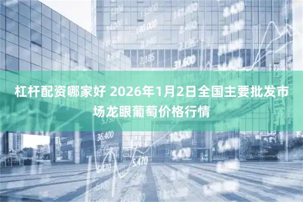 杠杆配资哪家好 2026年1月2日全国主要批发市场龙眼葡萄价格行情