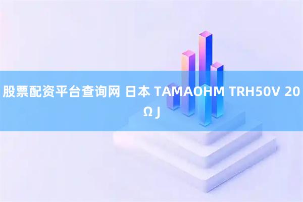 股票配资平台查询网 日本 TAMAOHM TRH50V 20Ω J