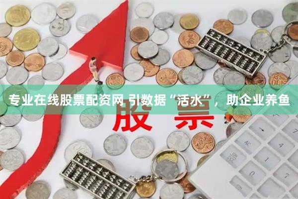 专业在线股票配资网 引数据“活水”,助企业养鱼