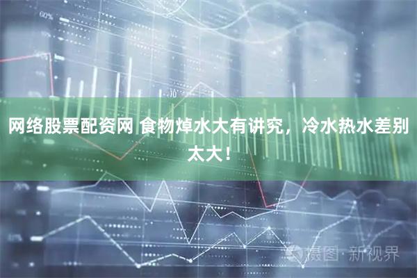 网络股票配资网 食物焯水大有讲究，冷水热水差别太大！