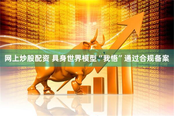 网上炒股配资 具身世界模型“我悟”通过合规备案