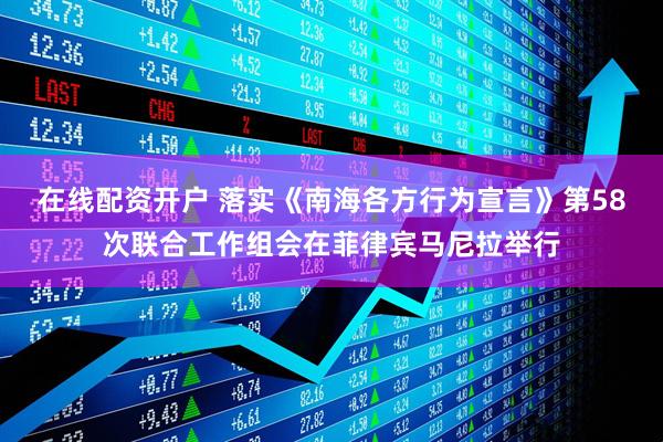 在线配资开户 落实《南海各方行为宣言》第58次联合工作组会在菲律宾马尼拉举行