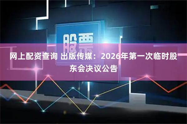 网上配资查询 出版传媒：2026年第一次临时股东会决议公告